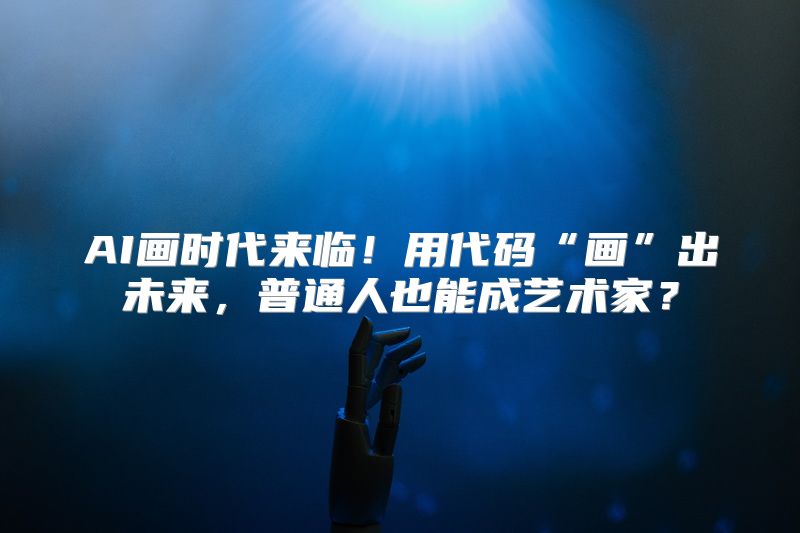 AI画时代来临！用代码“画”出未来，普通人也能成艺术家？