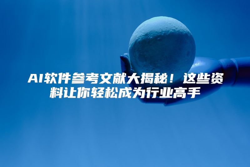 AI软件参考文献大揭秘！这些资料让你轻松成为行业高手