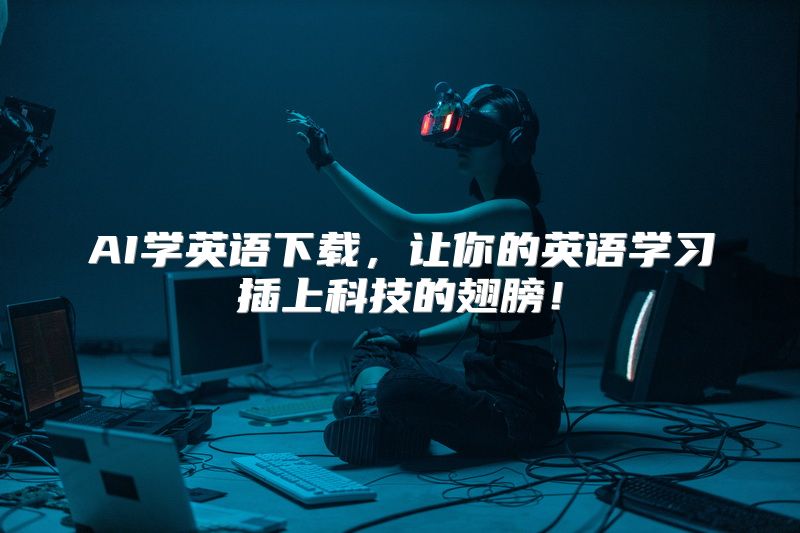 AI学英语下载，让你的英语学习插上科技的翅膀！