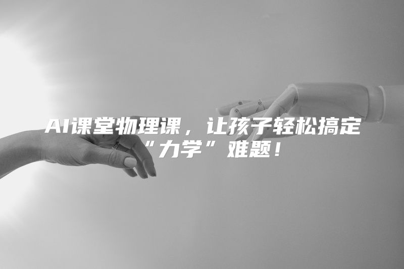 AI课堂物理课，让孩子轻松搞定“力学”难题！