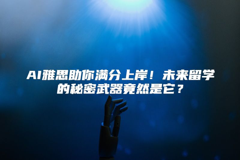 AI雅思助你满分上岸！未来留学的秘密武器竟然是它？
