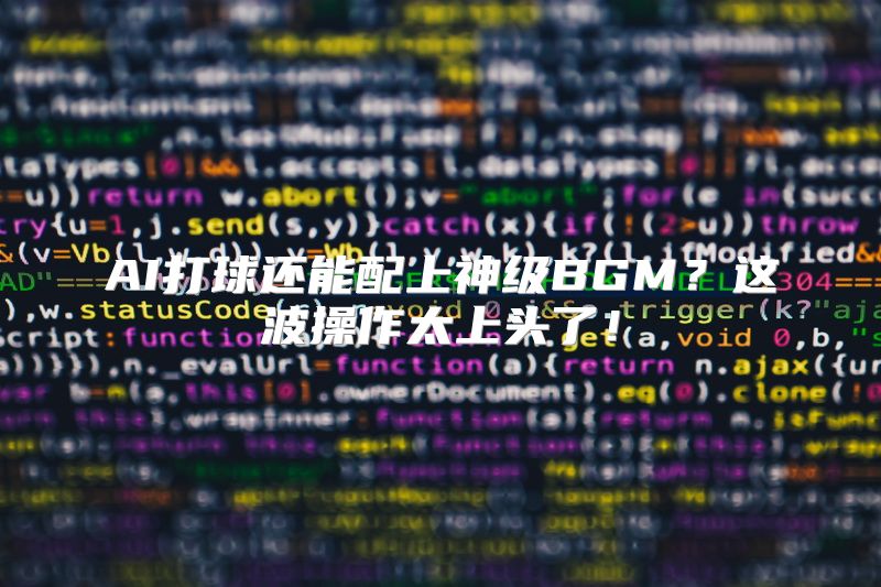 AI打球还能配上神级BGM？这波操作太上头了！