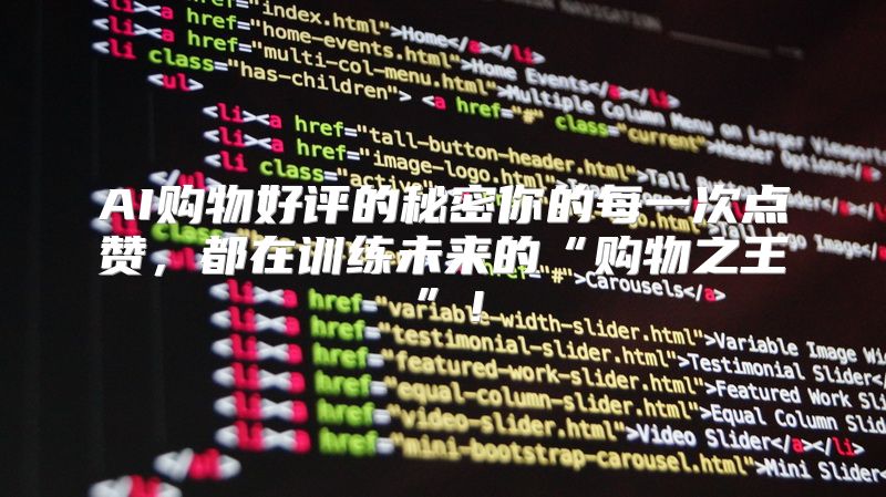 AI购物好评的秘密你的每一次点赞，都在训练未来的“购物之王”！