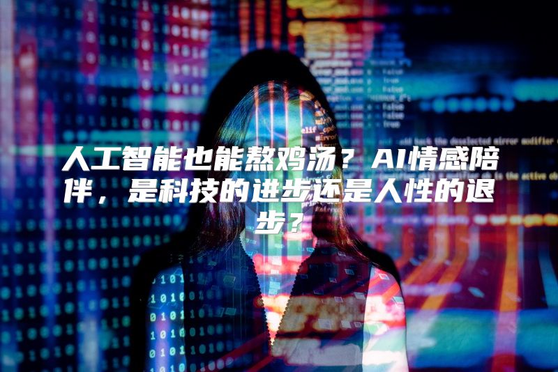 人工智能也能熬鸡汤？AI情感陪伴，是科技的进步还是人性的退步？
