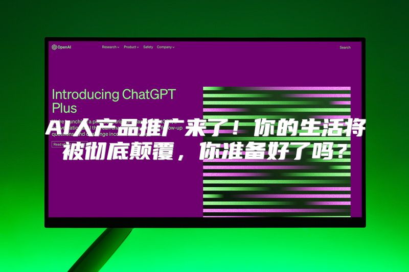 AI人产品推广来了！你的生活将被彻底颠覆，你准备好了吗？