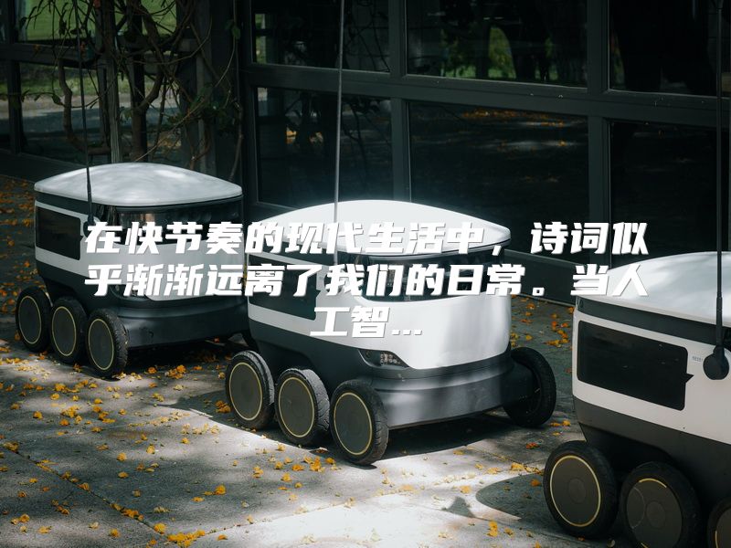 在快节奏的现代生活中，诗词似乎渐渐远离了我们的日常。当人工智...