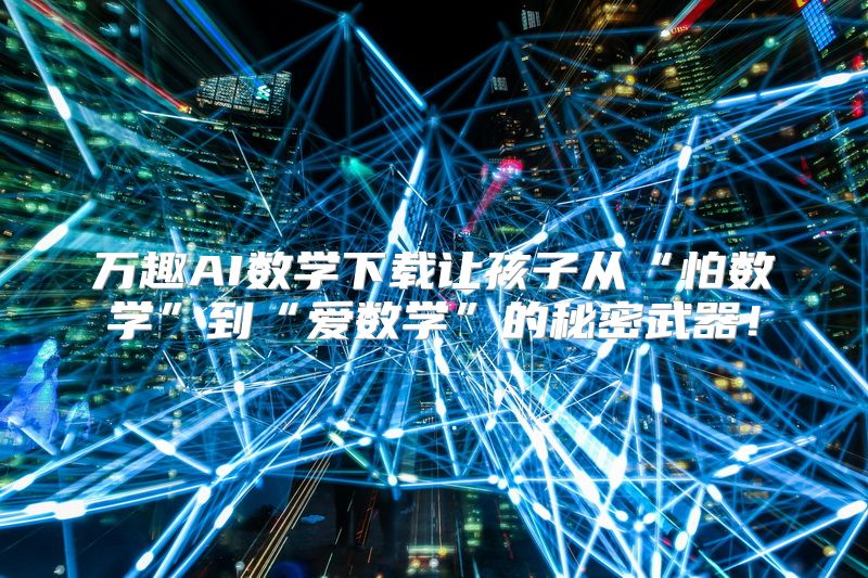 万趣AI数学下载让孩子从“怕数学”到“爱数学”的秘密武器！