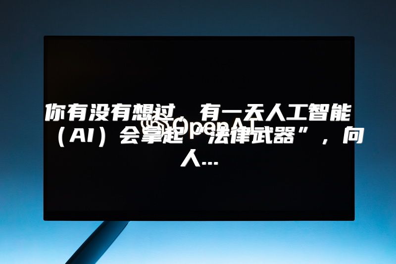 你有没有想过，有一天人工智能（AI）会拿起“法律武器”，向人...