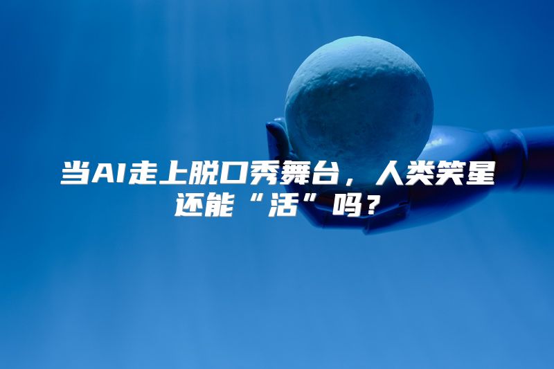 当AI走上脱口秀舞台，人类笑星还能“活”吗？