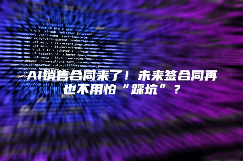 AI销售合同来了！未来签合同再也不用怕“踩坑”？