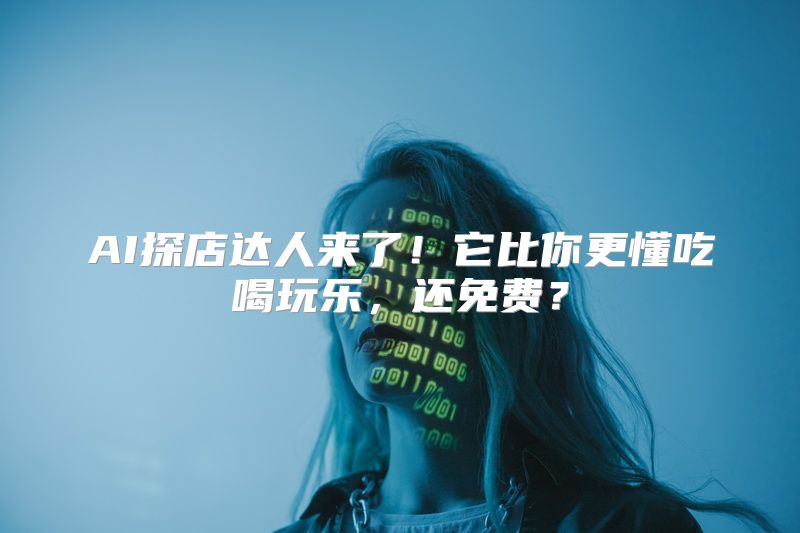 AI探店达人来了！它比你更懂吃喝玩乐，还免费？
