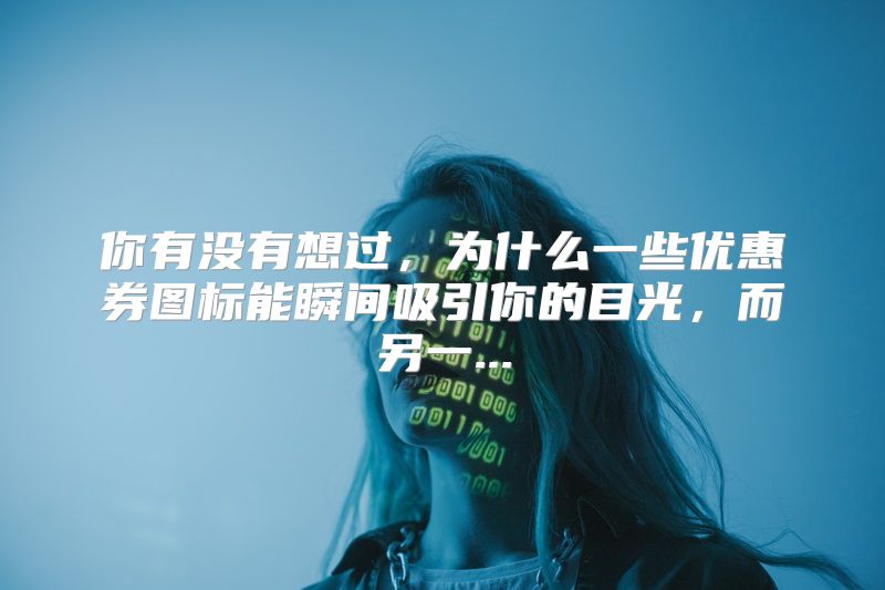 你有没有想过，为什么一些优惠券图标能瞬间吸引你的目光，而另一...