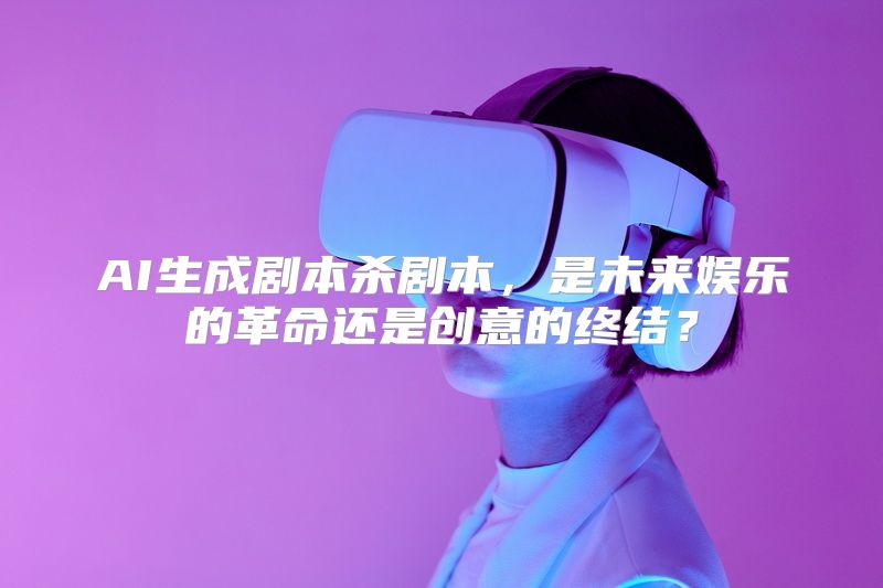 AI生成剧本杀剧本，是未来娱乐的革命还是创意的终结？