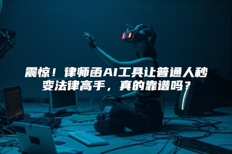 震惊！律师函AI工具让普通人秒变法律高手，真的靠谱吗？