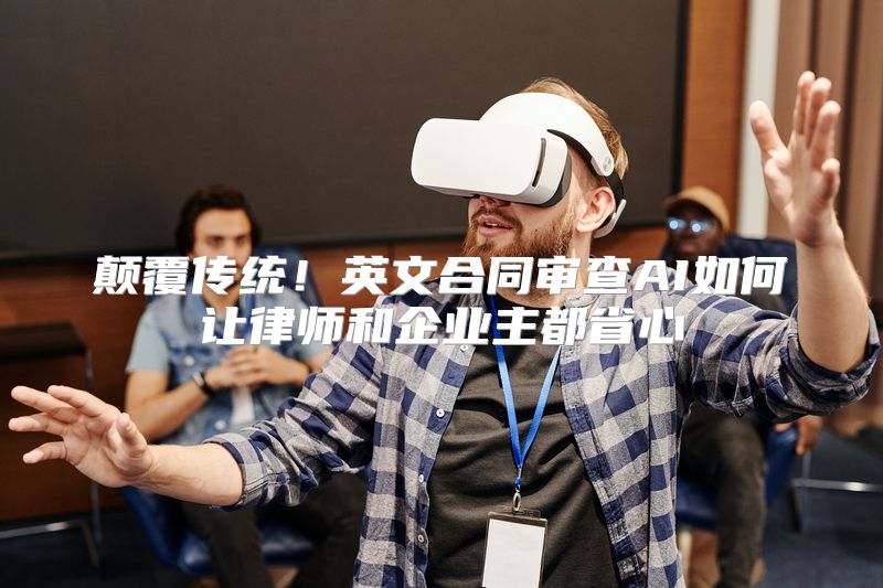 颠覆传统！英文合同审查AI如何让律师和企业主都省心