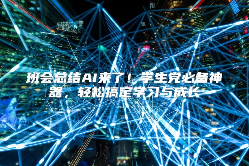 班会总结AI来了！学生党必备神器，轻松搞定学习与成长