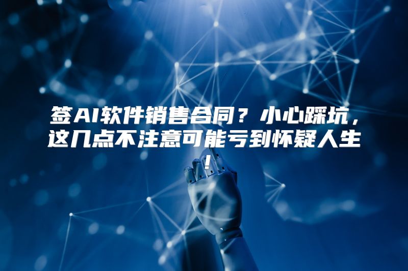 签AI软件销售合同？小心踩坑，这几点不注意可能亏到怀疑人生！