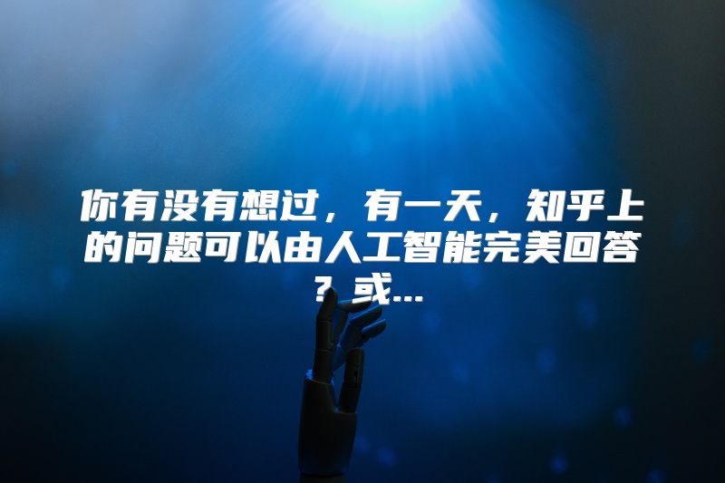 你有没有想过，有一天，知乎上的问题可以由人工智能完美回答？或...