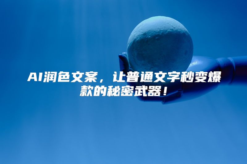 AI润色文案，让普通文字秒变爆款的秘密武器！