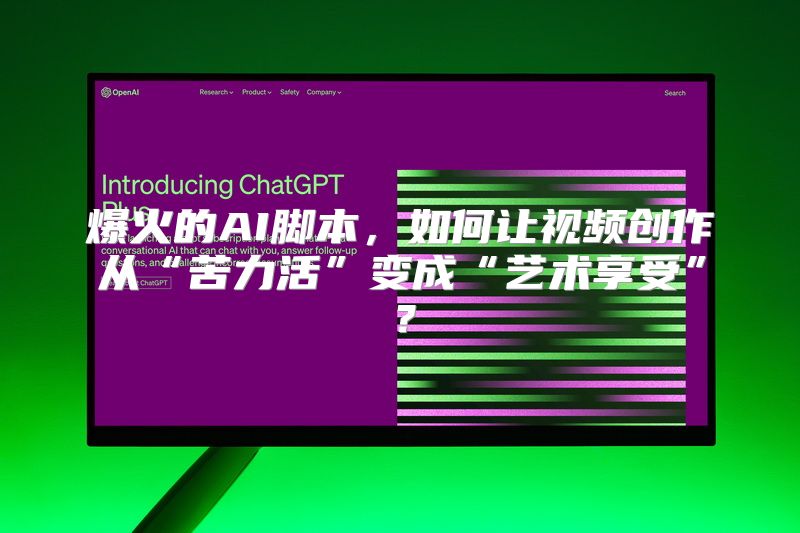 爆火的AI脚本，如何让视频创作从“苦力活”变成“艺术享受”？