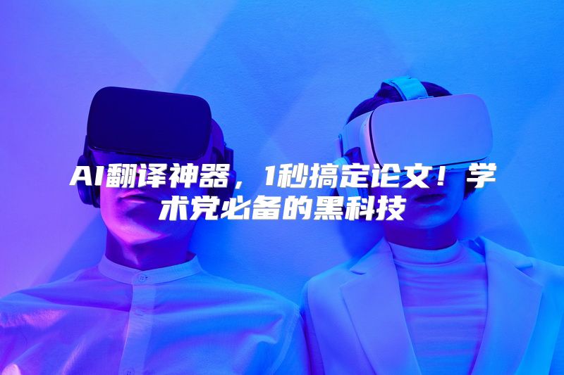 AI翻译神器，1秒搞定论文！学术党必备的黑科技