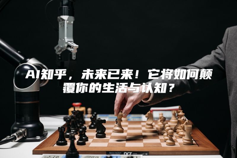 AI知乎，未来已来！它将如何颠覆你的生活与认知？