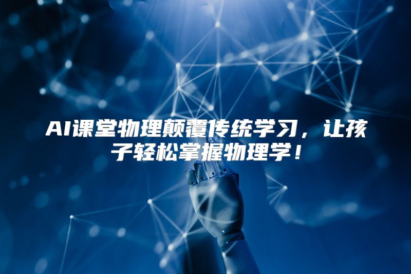 AI课堂物理颠覆传统学习，让孩子轻松掌握物理学！
