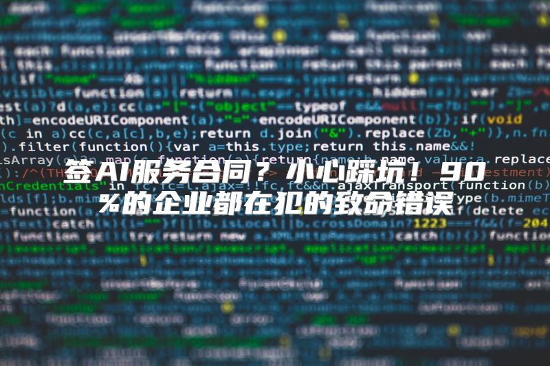 签AI服务合同？小心踩坑！90%的企业都在犯的致命错误