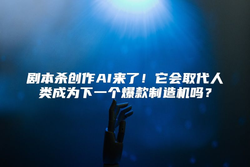 剧本杀创作AI来了！它会取代人类成为下一个爆款制造机吗？
