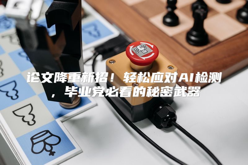 论文降重新招！轻松应对AI检测，毕业党必看的秘密武器