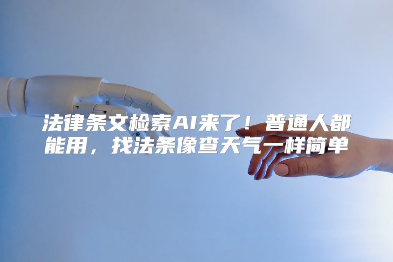 法律条文检索AI来了！普通人都能用，找法条像查天气一样简单