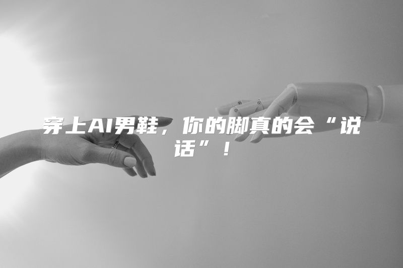 穿上AI男鞋，你的脚真的会“说话”！