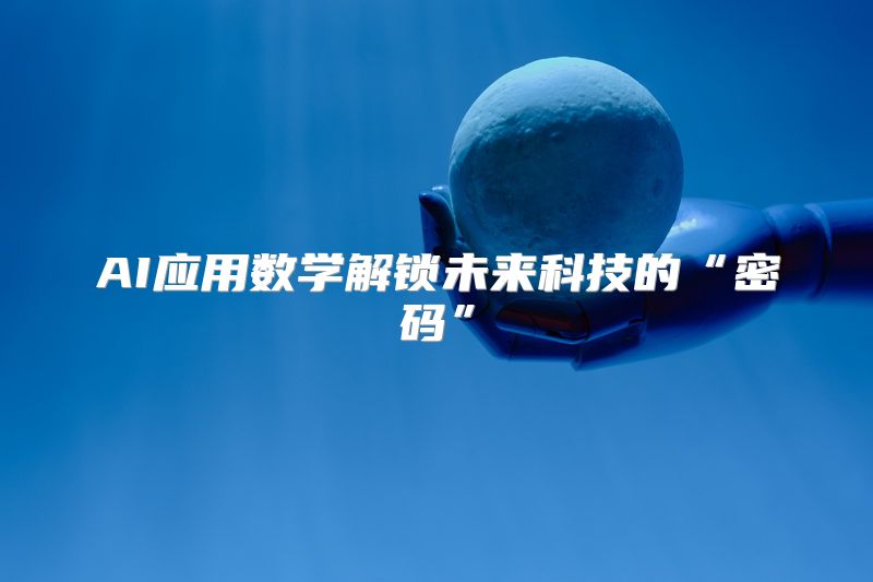 AI应用数学解锁未来科技的“密码”