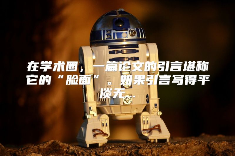 在学术圈，一篇论文的引言堪称它的“脸面”。如果引言写得平淡无...