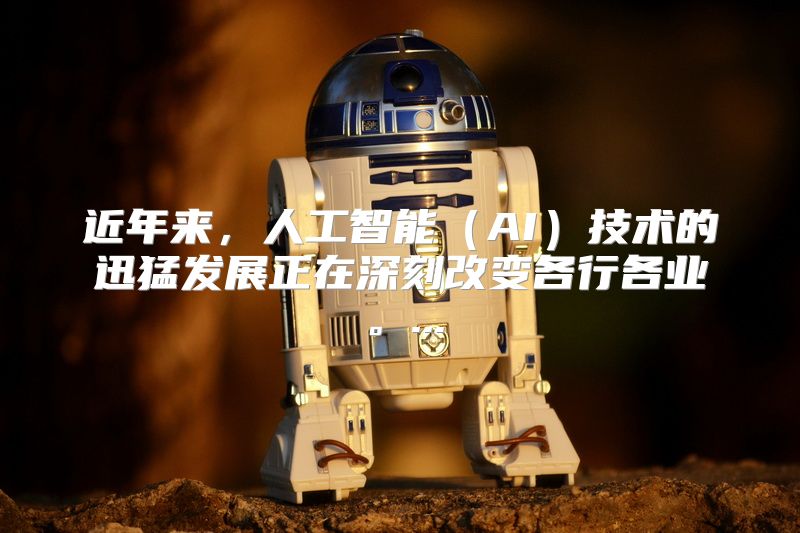 近年来，人工智能（AI）技术的迅猛发展正在深刻改变各行各业。...