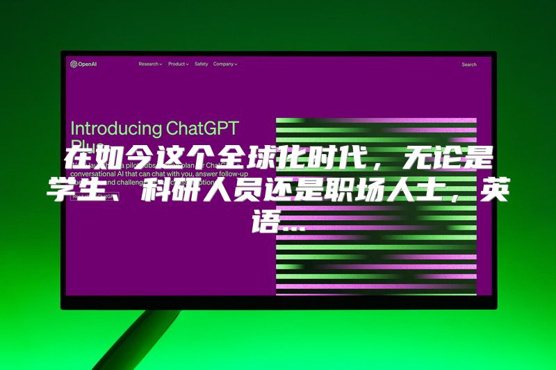 在如今这个全球化时代，无论是学生、科研人员还是职场人士，英语...