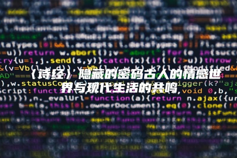 〈诗经〉隐藏的密码古人的情感世界与现代生活的共鸣