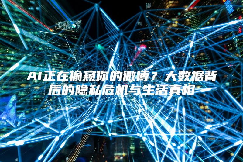 AI正在偷窥你的微博？大数据背后的隐私危机与生活真相