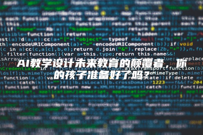 AI教学设计未来教育的颠覆者，你的孩子准备好了吗？