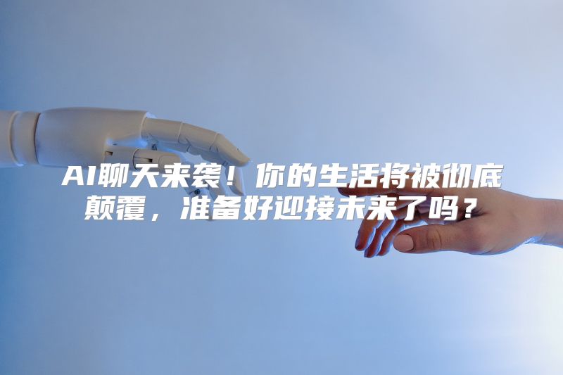 AI聊天来袭！你的生活将被彻底颠覆，准备好迎接未来了吗？