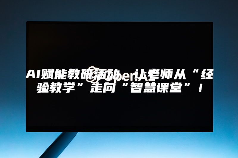 AI赋能教研活动，让老师从“经验教学”走向“智慧课堂”！