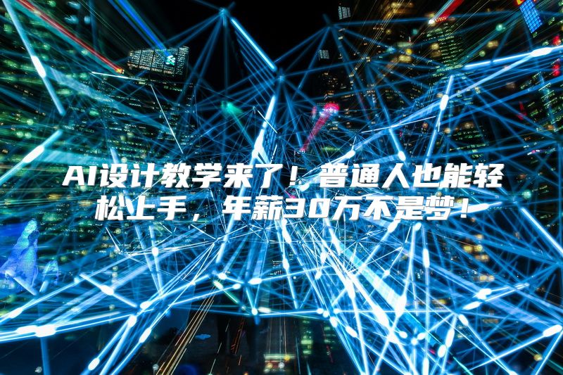 AI设计教学来了！普通人也能轻松上手，年薪30万不是梦！