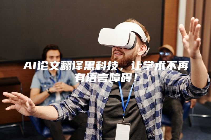 AI论文翻译黑科技，让学术不再有语言障碍！