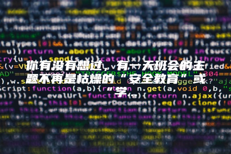 你有没有想过，有一天班会的主题不再是枯燥的“安全教育”或“学...