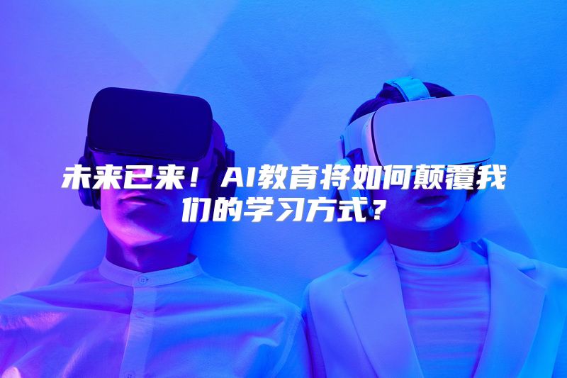 未来已来！AI教育将如何颠覆我们的学习方式？