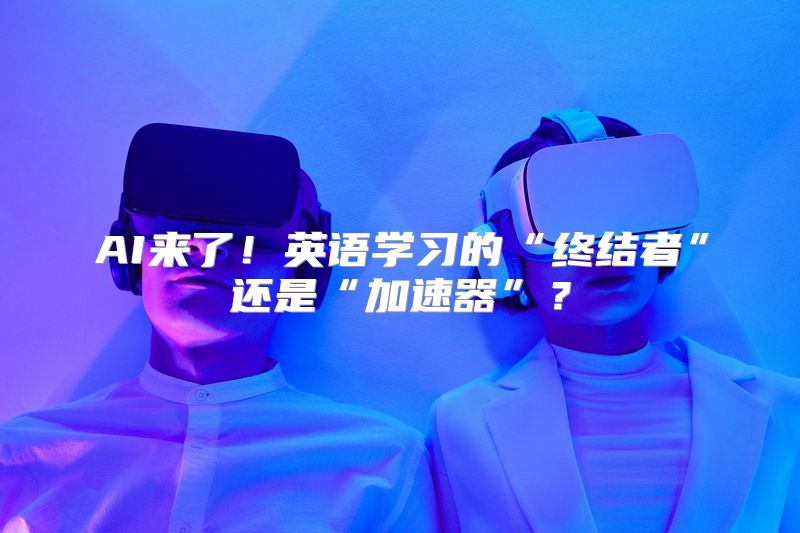 AI来了！英语学习的“终结者”还是“加速器”？
