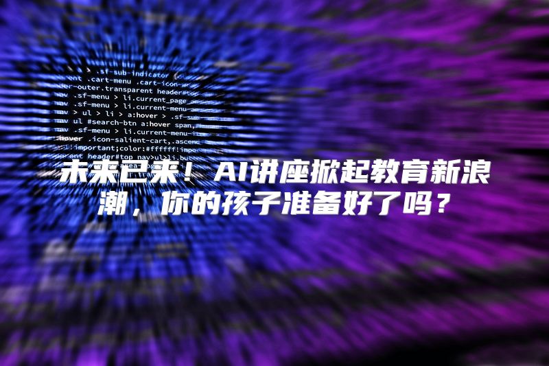 未来已来！AI讲座掀起教育新浪潮，你的孩子准备好了吗？
