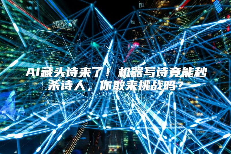 AI藏头诗来了！机器写诗竟能秒杀诗人，你敢来挑战吗？