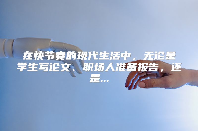 在快节奏的现代生活中，无论是学生写论文、职场人准备报告，还是...