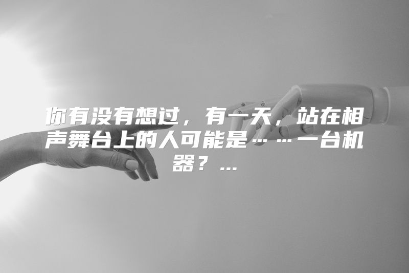 你有没有想过，有一天，站在相声舞台上的人可能是……一台机器？...